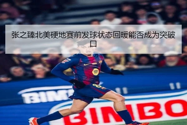 张之臻北美硬地赛前发球状态回暖能否成为突破口